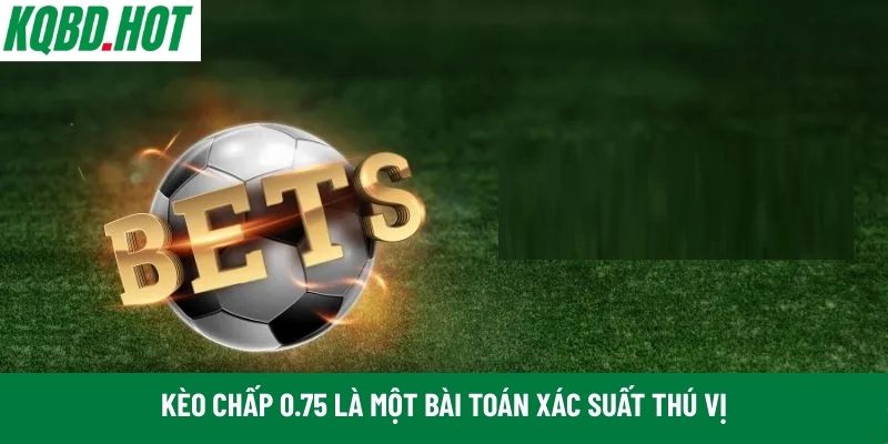 Kèo chấp 0.75 là một bài toán xác suất thú vị
