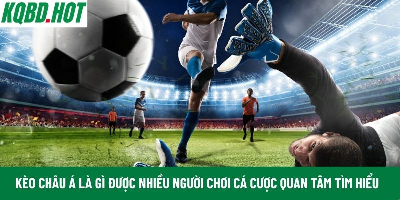 Kèo châu Á là gì được nhiều người chơi cá cược quan tâm tìm hiểu