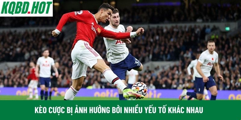 Kèo cược bị ảnh hưởng bởi nhiều yếu tố khác nhau