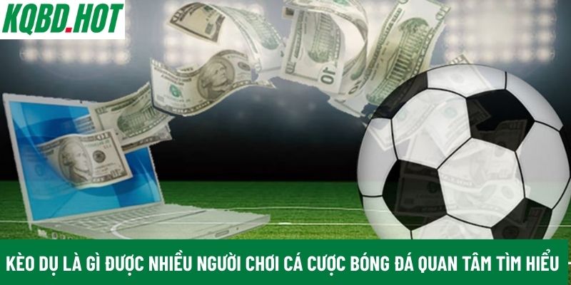 Kèo dụ là gì được nhiều người chơi cá cược bóng đá quan tâm tìm hiểu