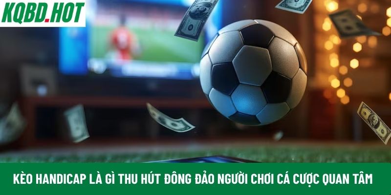 Kèo Handicap là gì thu hút đông đảo người chơi cá cược quan tâm
