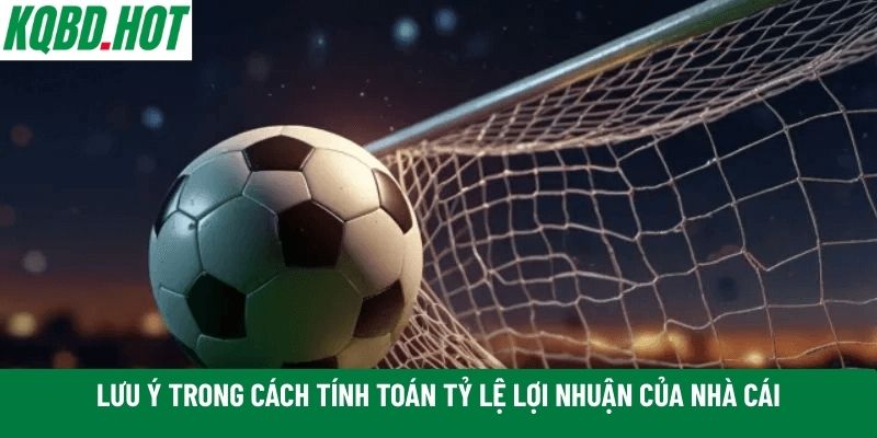 Lưu ý trong cách tính toán tỷ lệ lợi nhuận của nhà cái