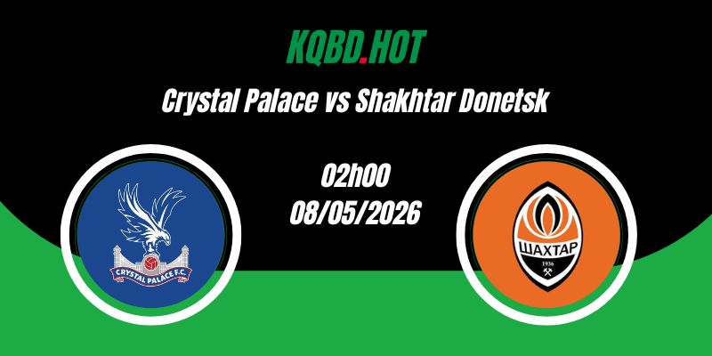 Nhận Định Crystal Palace vs Shakhtar Donetsk 02h00 08/05 Europa Conference League