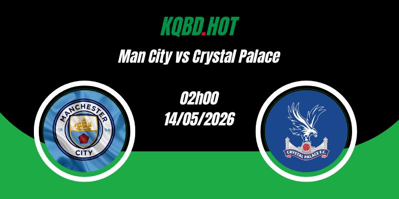 Nhận Định Man City vs Crystal Palace 02h00 14/05 Ngoại Hạng Anh
