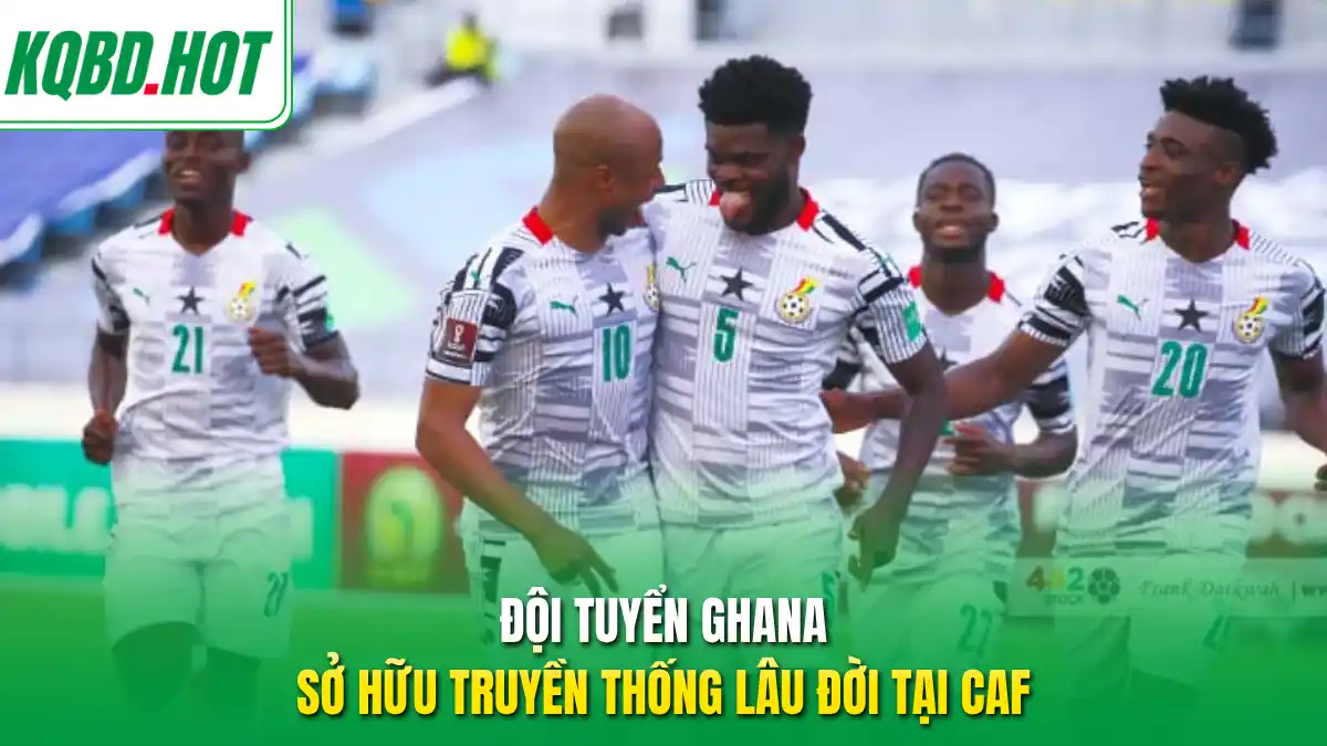 Đội tuyển Ghana sở hữu truyền thống lâu đời tại CAF