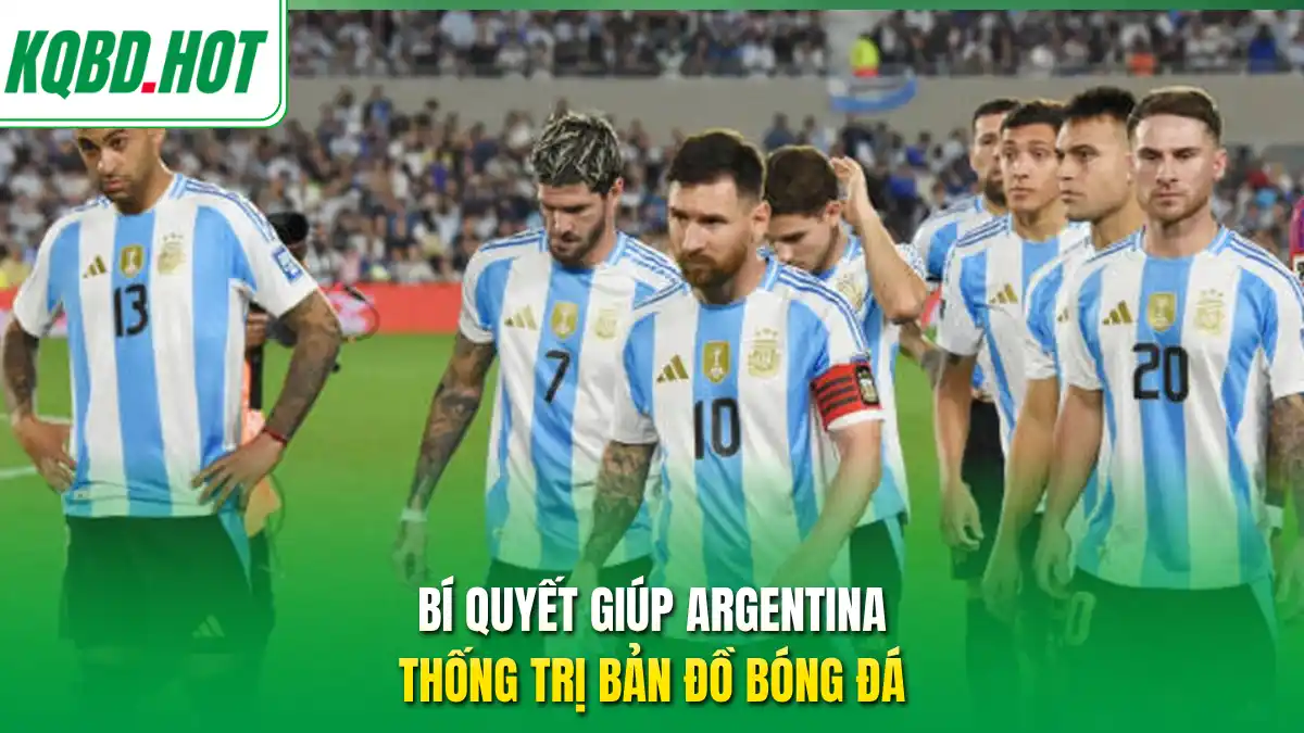 Bí quyết giúp Argentina thốn trị bản đồ bóng đá 