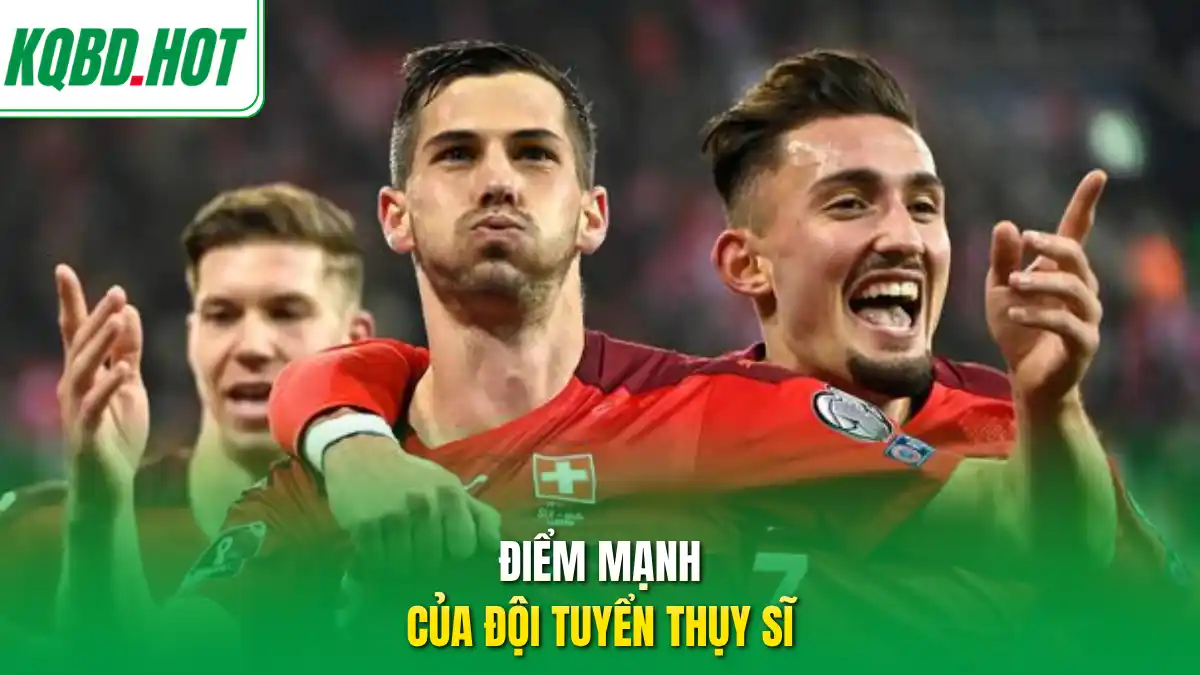 Điểm mạnh của đội tuyển Thụy Sĩ bạn nên biết