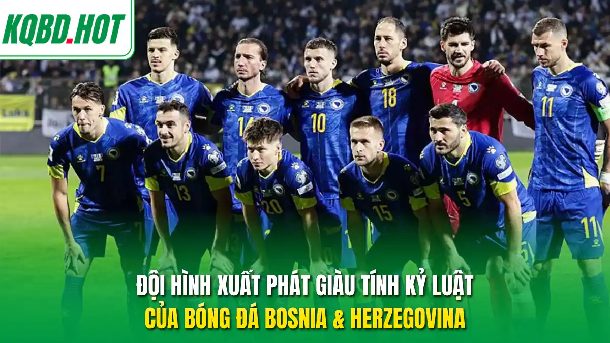 Đội hình xuất phát giàu tính kỷ luật của bóng đá Bosnia & Herzegovina