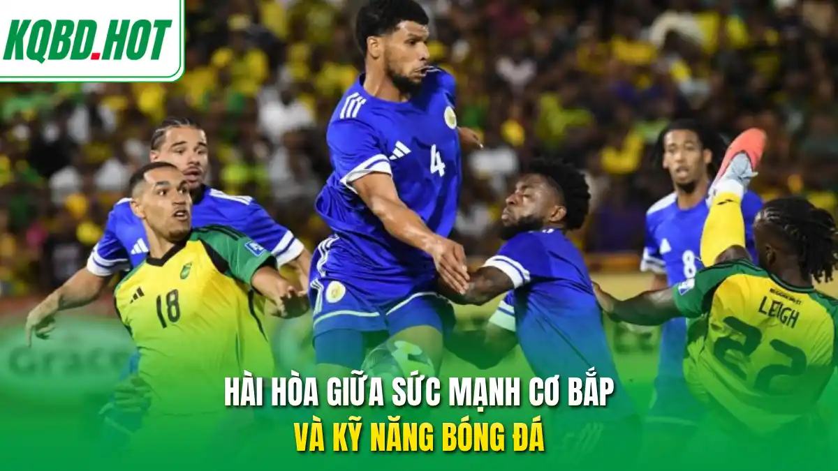 Hài hòa giữa sức mạnh cơ bắp và kỹ năng bóng đá