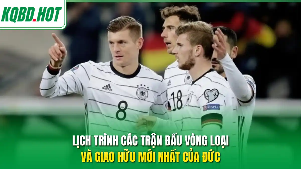 Lịch trình các trận đấu vòng loại và giao hữu mới nhất của Đức