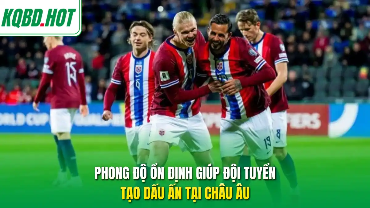 Phong độ ổn định giúp đội tuyển tạo dấu ấn tại châu Âu
