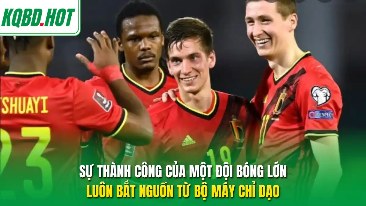 Sự thành công của một đội bóng lớn luôn bắt nguồn từ bộ máy chỉ đạo