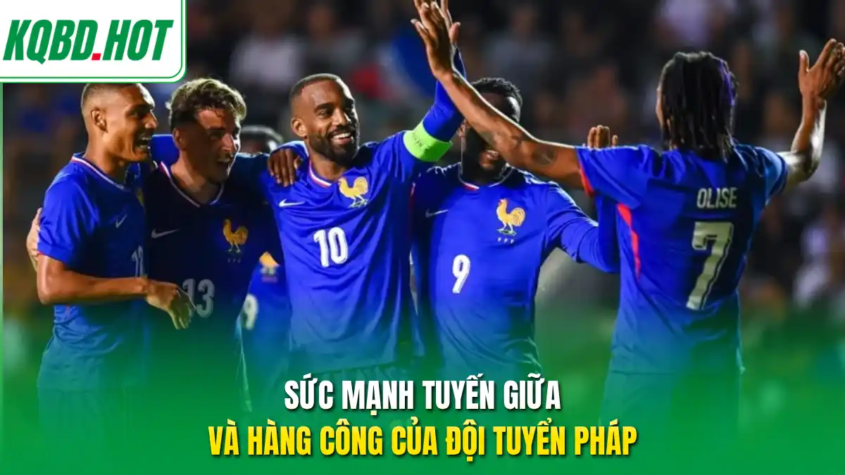 Sức mạnh tuyến giữa và hàng công của đội tuyển Pháp