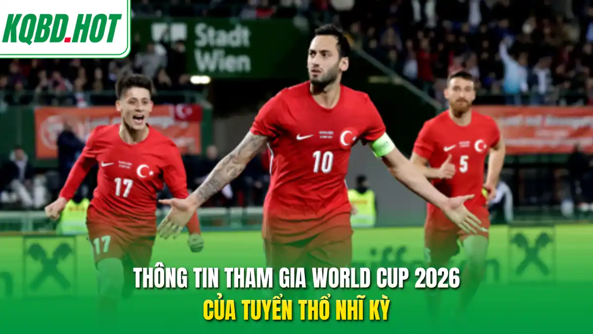 Thông tin tham gia World Cup 2026 của tuyển Thổ Nhĩ Kỳ