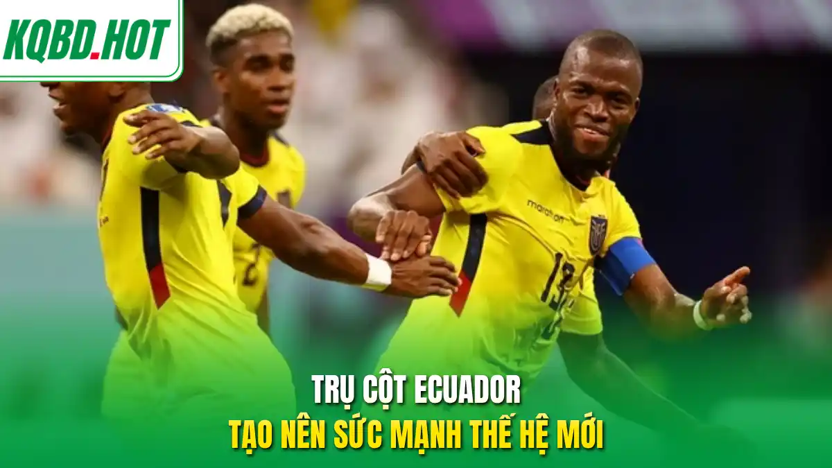 Trụ cột Ecuador tạo nên sức mạnh thế hệ mới